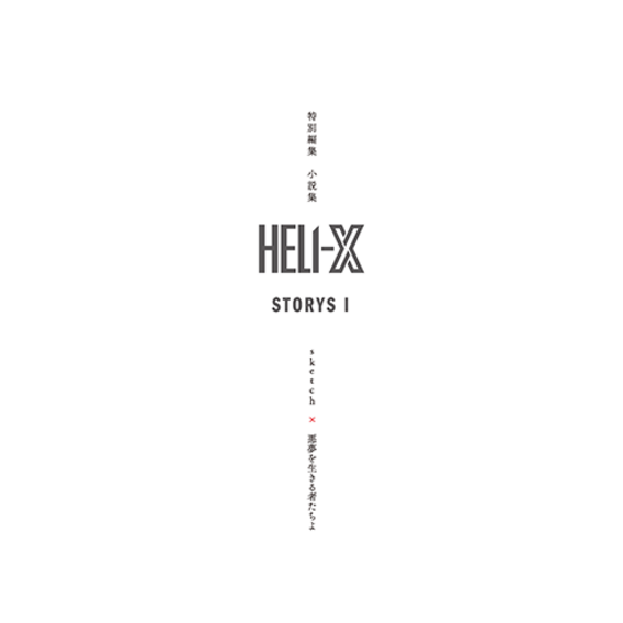 特別編集 小説集『HELI-X STORYS 1　sketch×悪夢を生きる者たちよ』
